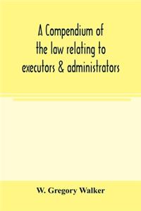 compendium of the law relating to executors & administrators
