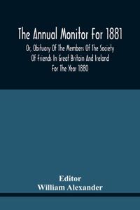 The Annual Monitor For 1881 Or, Obituary Of The Members Of The Society Of Friends In Great Britain And Ireland For The Year 1880