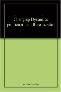 Changing Dynamics politicians and Bureaucrates
