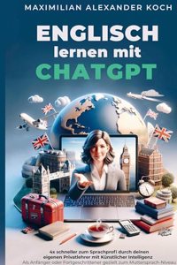 Englisch lernen mit ChatGPT: 4x schneller zum Sprachprofi durch deinen eigenen Privatlehrer mit Kunstlicher Intelligenz |