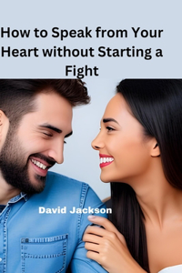 How to speak from your heart without starting a fight