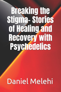 Breaking the Stigma- Stories of Healing and Recovery with Psychedelics