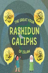 The Great Four Rashidun Caliphs of Islam: Learn about the life of the four righty-guided Caliphs and their outstanding achievements which shaped the Islamic Golden Age