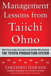 Management Lessons from Taiichi Ohno: What Every Leader Can Learn from the Man Who Invented the Toyota Production System