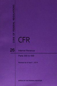 Code of Federal Regulations, Title 26, Internal Revenue, PT. 300-499, Revised as of April 1, 2014