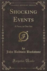 Shocking Events: A Farce, in One Act (Classic Reprint)