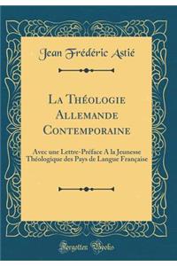 La Thï¿½ologie Allemande Contemporaine: Avec Une Lettre-Prï¿½face a la Jeunesse Thï¿½ologique Des Pays de Langue Franï¿½aise (Classic Reprint)