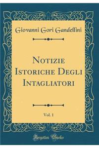 Notizie Istoriche Degli Intagliatori, Vol. 1 (Classic Reprint)
