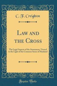 Law and the Cross: The Legal Aspects of the Atonement, Viewed in the Light of the Common Sense of Mankind (Classic Reprint)