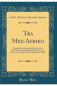 Tra Mez-Afriko: Parolado Kun Projekcioj Donita Al la Dua Universala Kongreso d'Esperanto, en Genevo, Je la Sabato Ia de Septembro 1906a (Classic Reprint)