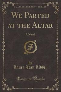 We Parted at the Altar: A Novel (Classic Reprint)