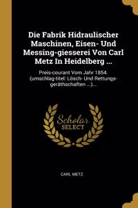 Die Fabrik Hidraulischer Maschinen, Eisen- Und Messing-giesserei Von Carl Metz In Heidelberg ...