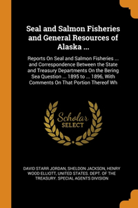 Seal and Salmon Fisheries and General Resources of Alaska ...