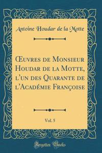Oeuvres de Monsieur Houdar de la Motte, l'Un Des Quarante de l'AcadÃ©mie FranÃ§oise, Vol. 5 (Classic Reprint)