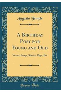 A Birthday Posy for Young and Old: Verses, Songs, Stories, Plays, Etc (Classic Reprint)