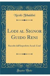 Lodi Al Signor Guido Reni: Raccolte Dall'imperfetto Accad. Conf (Classic Reprint)