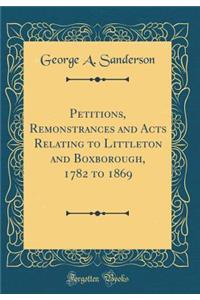 Petitions, Remonstrances and Acts Relating to Littleton and Boxborough, 1782 to 1869 (Classic Reprint)