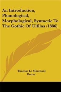 An Introduction, Phonological, Morphological, Syntactic To The Gothic Of Ulfilas (1886)