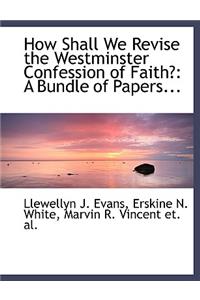 How Shall We Revise the Westminster Confession of Faith?