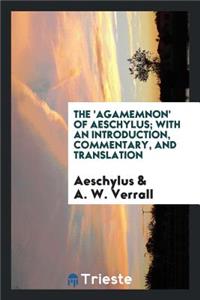 The 'agamemnon' of Aeschylus; With an Introduction, Commentary, and Translation, by A. W. Verrall