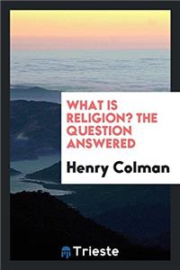 What Is Religion? the Question Answered