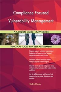 Compliance Focused Vulnerability Management A Complete Guide - 2019 Edition