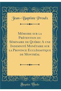 Mémoire sur la Prétention du Séminaire de Québec A une Indemnité Monétaire sur la Province Ecclésiastique de Montréal (Classic Reprint)