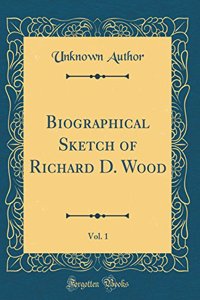 Biographical Sketch of Richard D. Wood, Vol. 1 (Classic Reprint)