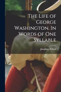 Life of George Washington. In Words of one Syllable