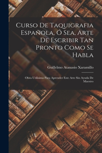 Curso De Taquigrafia Española, Ó Sea, Arte De Escribir Tan Pronto Como Se Habla
