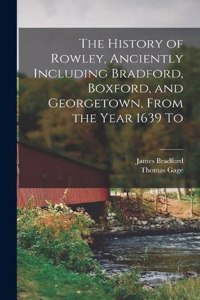 History of Rowley, Anciently Including Bradford, Boxford, and Georgetown, From the Year 1639 To