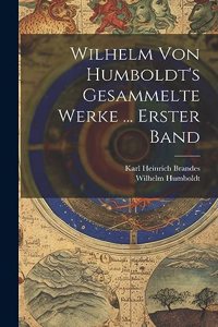 Wilhelm Von Humboldt's Gesammelte Werke ... Erster Band