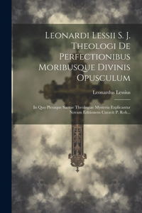 Leonardi Lessii S. J. Theologi De Perfectionibus Moribusque Divinis Opusculum