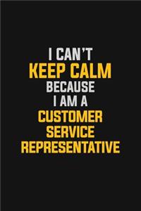 I Can't Keep Calm Because I Am A Customer Service Representative