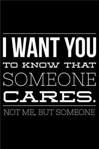 I want You to know that someone cares not me but someone