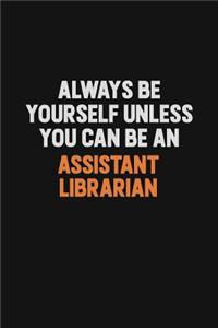 Always Be Yourself Unless You Can Be An Assistant Librarian