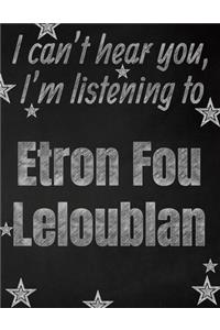 I can't hear you, I'm listening to Etron Fou Leloublan creative writing lined notebook: Promoting band fandom and music creativity through writing...one day at a time