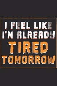 I Feel Like I'm Already Tired Tomorrow