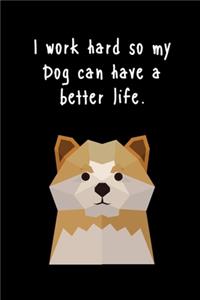 I work hard so my Dog can have a better life.