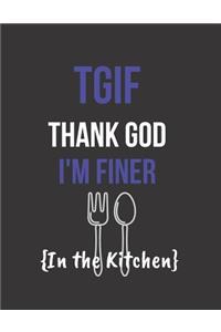 TGIF Thank God I'm Finer In the Kitchen: Blank Recipe Book