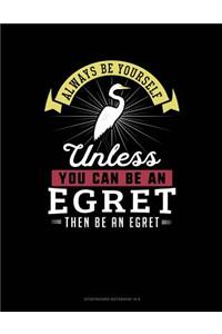 Always Be Yourself Unless You Can Be an Egret Then Be an Egret