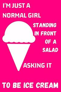 I'm Just A Normal Girl Standing In Front Of A Salad Asking It To Be Ice Cream