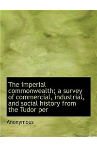 The Imperial Commonwealth; A Survey of Commercial, Industrial, and Social History from the Tudor Per