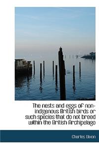 The Nests and Eggs of Non-Indigenous British Birds or Such Species That Do Not Breed Within the Brit