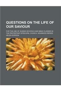 Questions on the Life of Our Saviour; For the Use of Sunday-Schools and Bible Classes in the Protestant Episcopal Church. Advanced Series