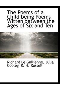 The Poems of a Child Being Poems Witten Between the Ages of Six and Ten