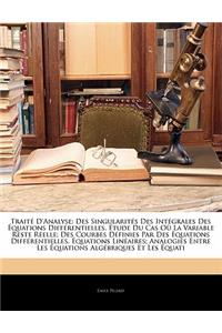 Traité D'analyse: Des Singularités Des Intégrales Des Équations Différentielles. Étude Du Cas Où La Variable Reste Réelle; Des Courbes Définies Par Des Équations Diff