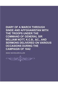 Diary of a March Through Sinde and Affghanistan with the Troops Under the Command of General Sir William Nott, K.C.B., &C., and Sermons Delivered on Various Occasions During the Campaign of 1842