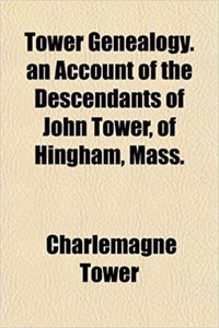 Tower Genealogy. an Account of the Descendants of John Tower, of Hingham, Mass.