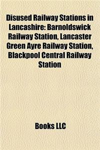 Disused Railway Stations in Lancashire: Barnoldswick Railway Station, Lancaster Green Ayre Railway Station, Blackpool Central Railway Station